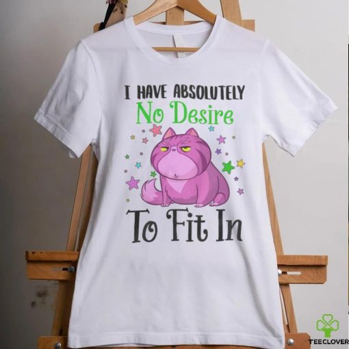 I Have Absolutely No Desire To Fit In Cat Shirt