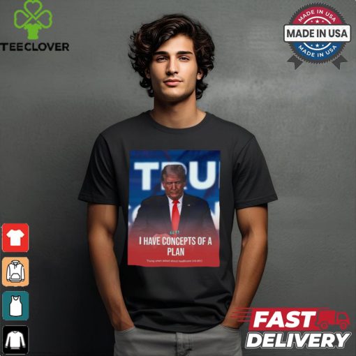 I Have Concepts Of A Plan Trump When Asked About Healthcare t shirt