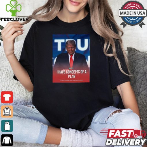 I Have Concepts Of A Plan Trump When Asked About Healthcare t shirt