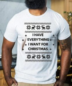 I Have Everything I Want For Christmas Shirt