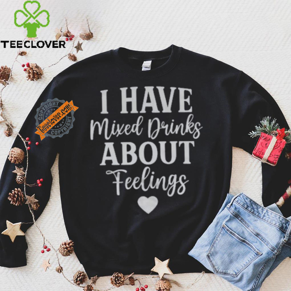 I Have Mixed Drinks About Feelings Shirt I Have Mixed Drinks About Feelings Shirt