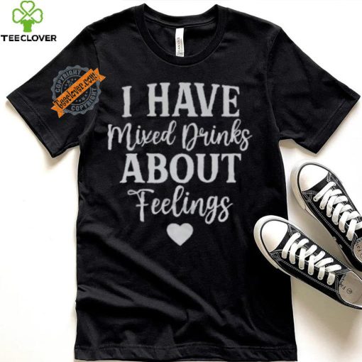 I Have Mixed Drinks About Feelings Shirt