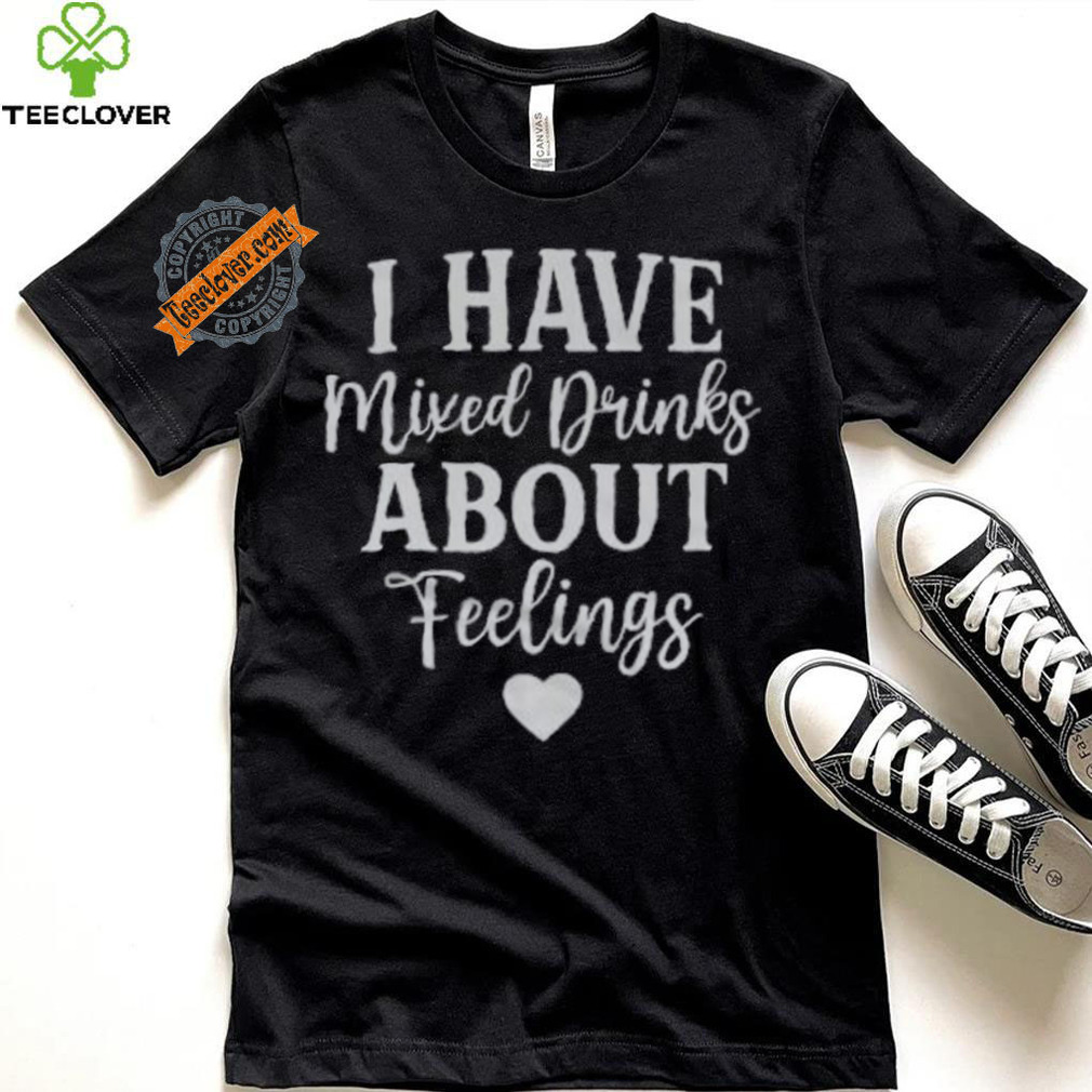 I Have Mixed Drinks About Feelings Shirt I Have Mixed Drinks About Feelings Shirt