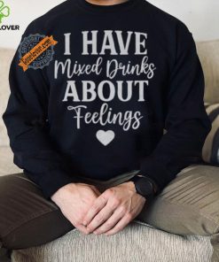 I Have Mixed Drinks About Feelings Shirt