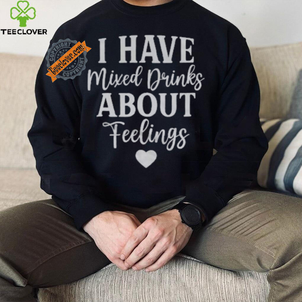 I Have Mixed Drinks About Feelings Shirt I Have Mixed Drinks About Feelings Shirt