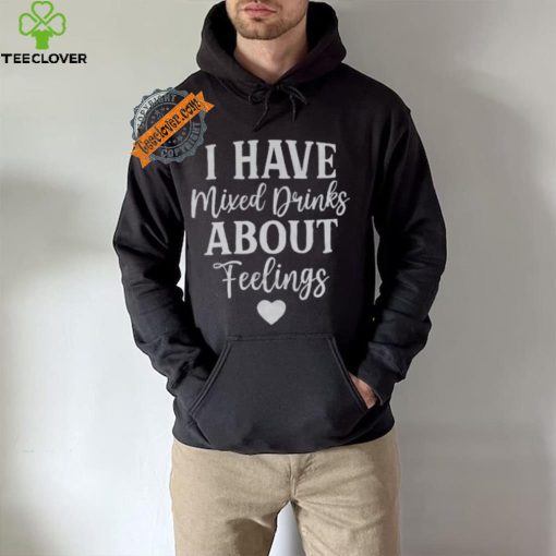I Have Mixed Drinks About Feelings Shirt