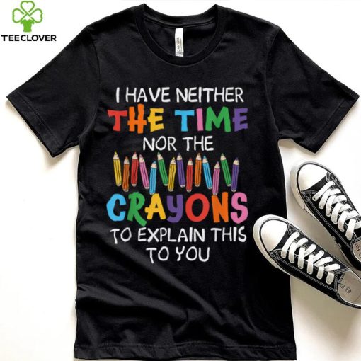 I Have Neither Time Nor Crayons To Explain Funny Sarcasm T Shirt