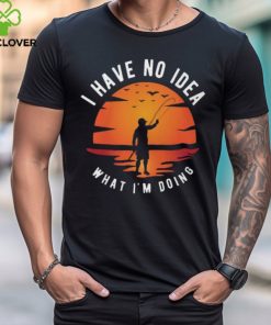 I Have No Idea What I'm Doing T shirt