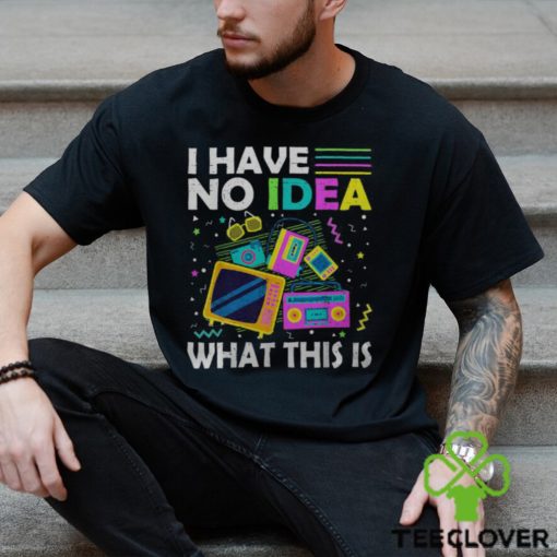 I Have No Idea What This Is Retro 1980S 1990S Themed Party Men's T hoodie, sweater, longsleeve, shirt v-neck, t-shirt