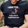 I Have Ptsd Pretty Tired Of Stupid Democrats Shirt, Hoodie