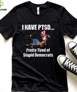 I Have Ptsd Pretty Tired Of Stupid Democrats Shirt, Hoodie