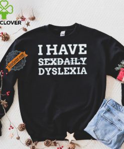 I Have Sexdaily Dyslexia Shirt