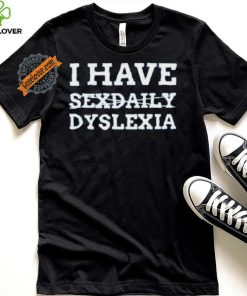I Have Sexdaily Dyslexia Shirt