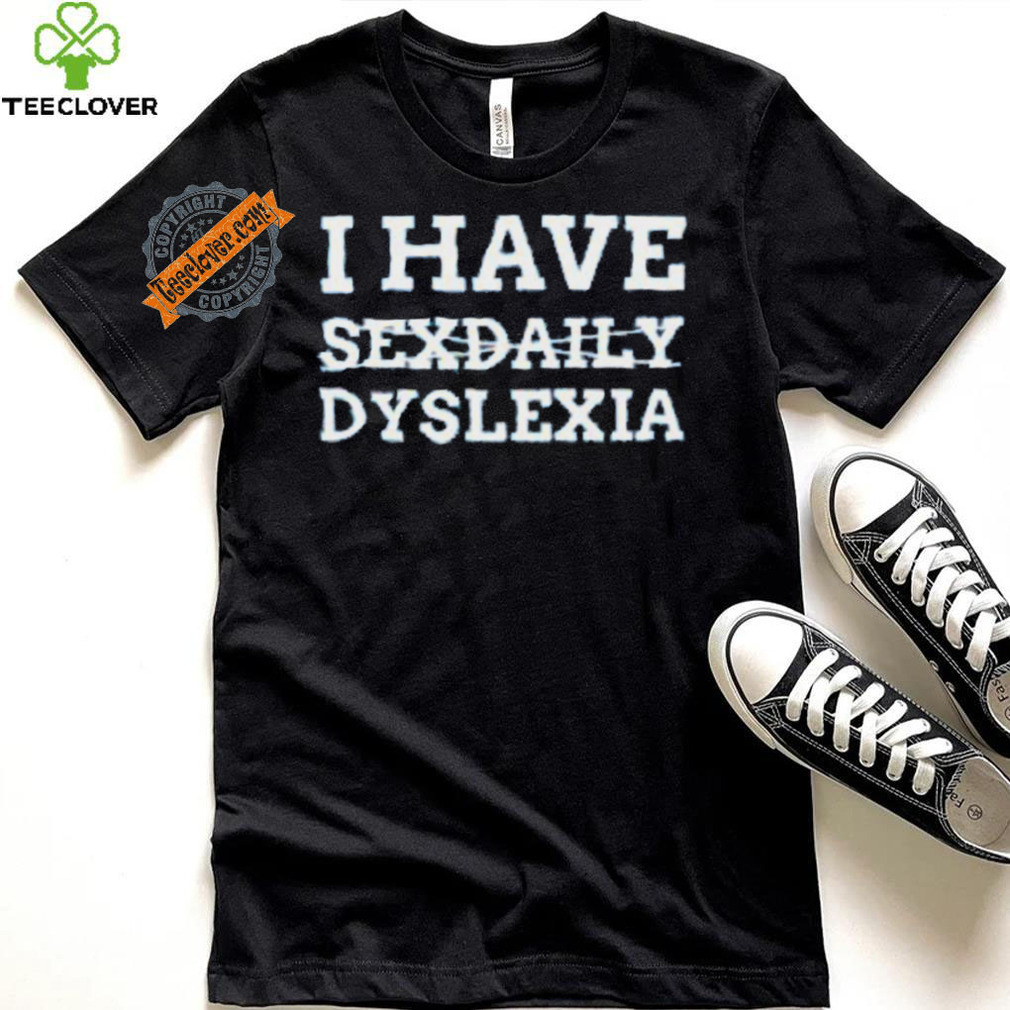I Have Sexdaily Dyslexia Shirt I Have Sexdaily Dyslexia Shirt