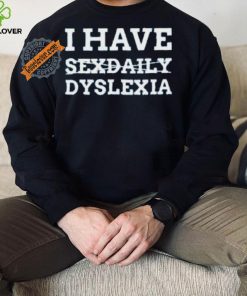 I Have Sexdaily Dyslexia Shirt