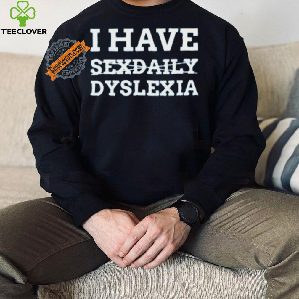 I Have Sexdaily Dyslexia Shirt I Have Sexdaily Dyslexia Shirt