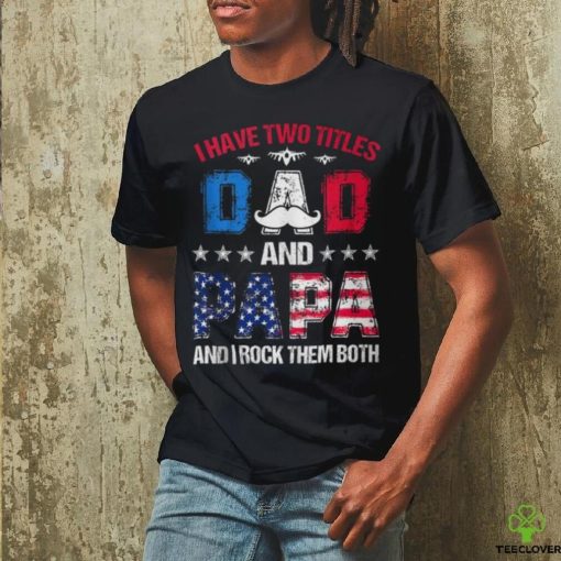 I Have Two Titles Dad And Papa 4Th Of July Father’s Day T Shirt