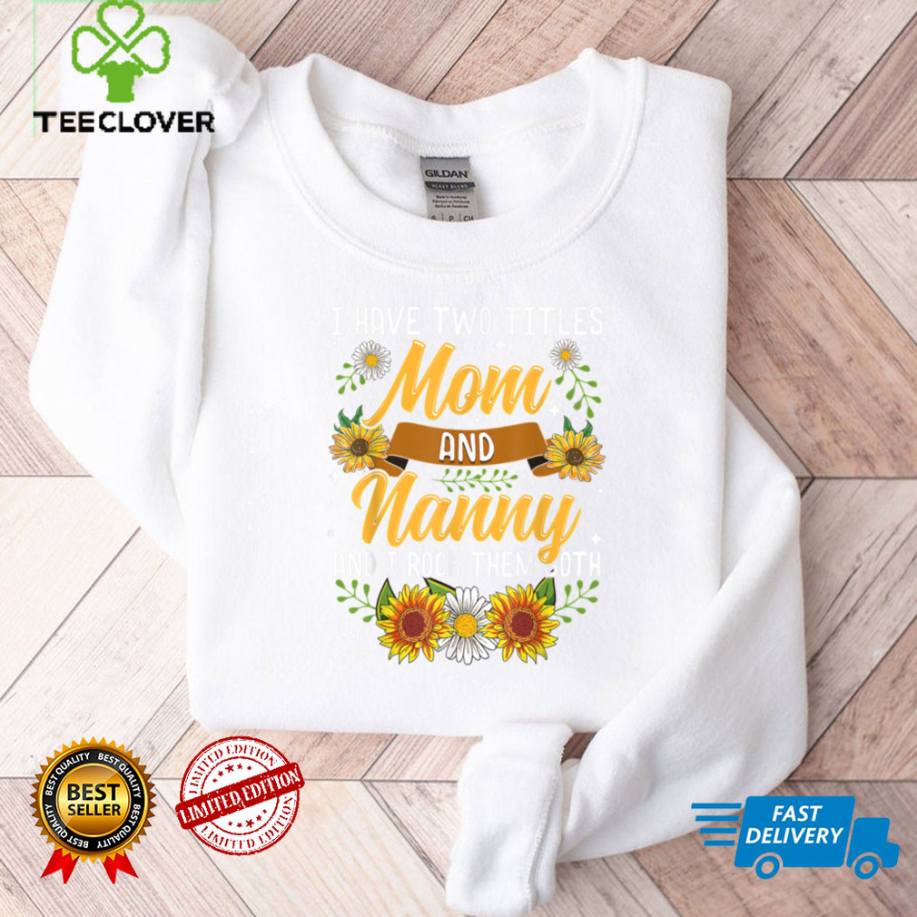 I Have Two Titles Mom And Nanny Shirt Mothers Day Gifts T Shirt