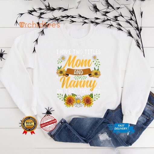 I Have Two Titles Mom And Nanny Shirt Mothers Day Gifts T Shirt