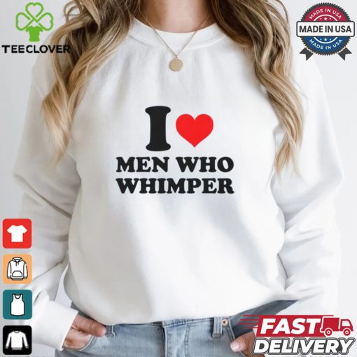 I Heart Men Who Whimper Shirt