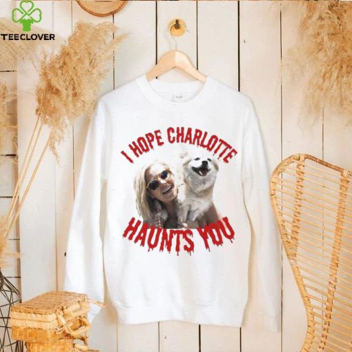 I Hope Charlotte Haunts You hoodie, sweater, longsleeve, shirt v-neck, t-shirt