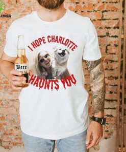 I Hope Charlotte Haunts You hoodie, sweater, longsleeve, shirt v-neck, t-shirt