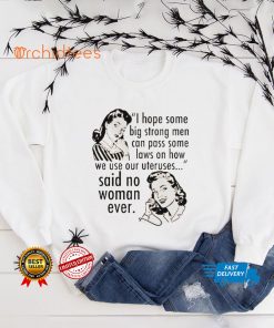 I Hope Some Big Strong Men Can Pass Some Laws On How We Use Our Uteruses Shirt