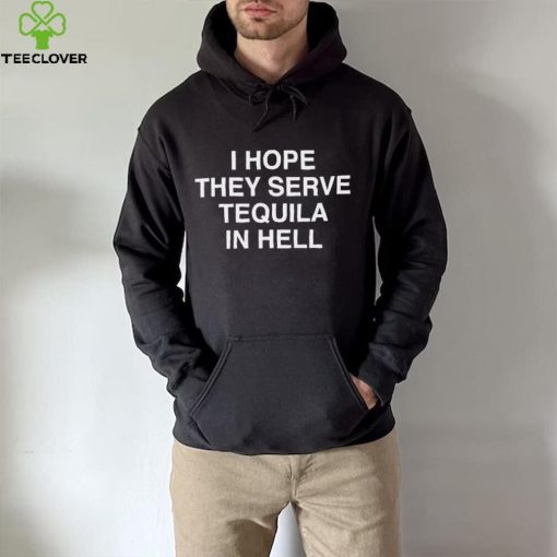 I Hope They Serve Tequila In Hell Shirt