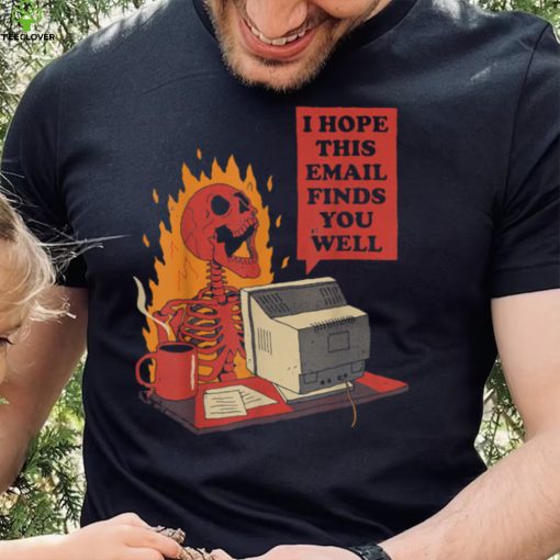 I Hope This Email Finds You Well Funny Skeleton T Shirt