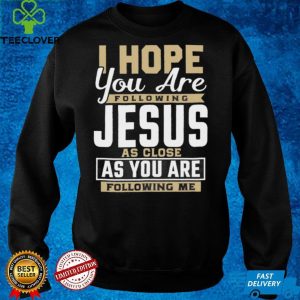 I Hope You Are Following Jesus As Close As You Are Following Me shirt