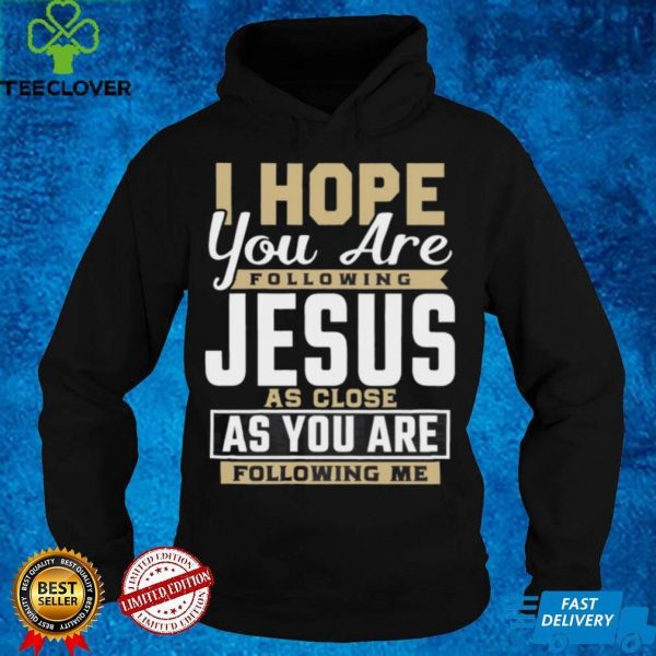 I Hope You Are Following Jesus As Close As You Are Following Me hoodie, sweater, longsleeve, shirt v-neck, t-shirt