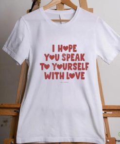 I Hope You Speak To Yourself With Love Funny Shirt