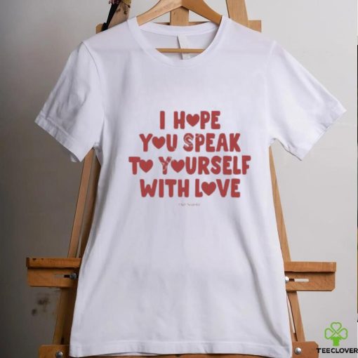 I Hope You Speak To Yourself With Love Funny Shirt