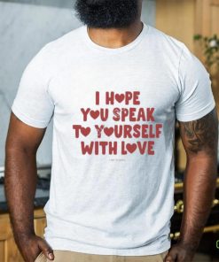 I Hope You Speak To Yourself With Love Funny Shirt