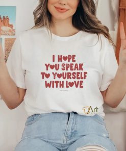 I Hope You Speak To Yourself With Love Funny Shirt