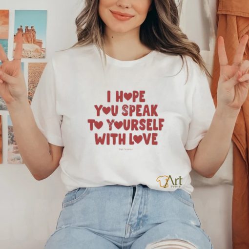 I Hope You Speak To Yourself With Love Funny Shirt