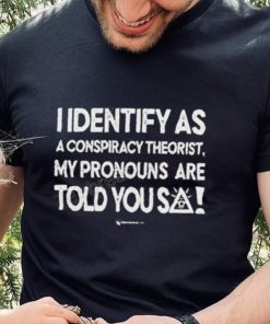I Identify As A Conspiracy Theorist My Pronouns Are Told You So 2023 Shirt