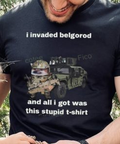 I Invaded Belgorod And All I Got Was This Stupid T Shirt