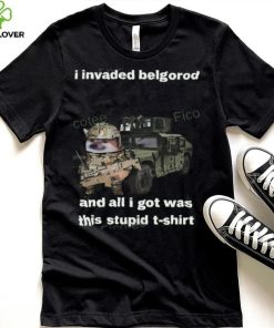 I Invaded Belgorod And All I Got Was This Stupid T Shirt