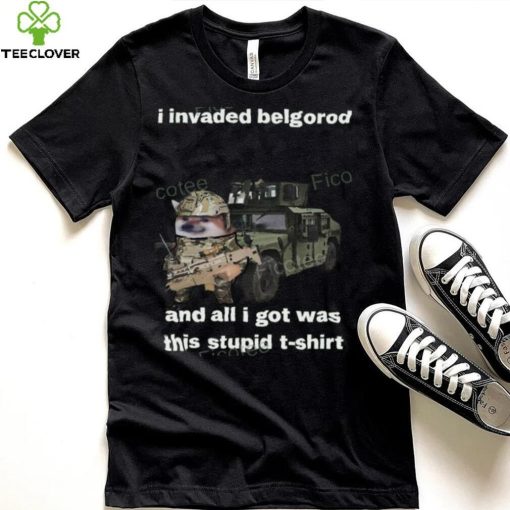I Invaded Belgorod And All I Got Was This Stupid T Shirt
