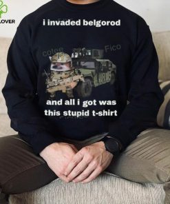 I Invaded Belgorod And All I Got Was This Stupid T Shirt