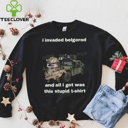 I Invaded Belgorod And All I Got Was This Stupid T Shirt