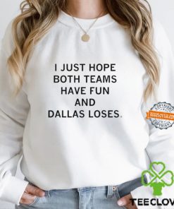 I Just Hope Both Teams Have Fun And Dallas Loses shirt