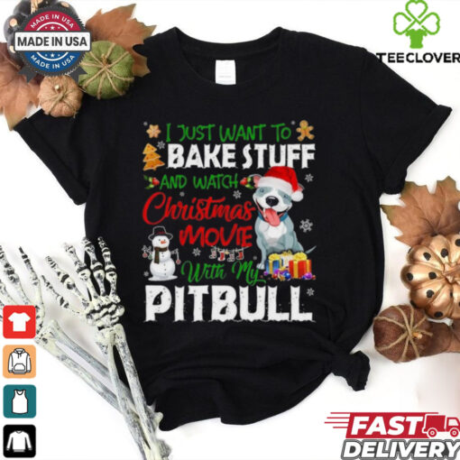 I Just Want To Bake Stuff and Watch Christmas Movies All Day With My Pitbull Shirt