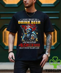 I Just Want To Drink Beer And Watch My San Francisco 49ers Beat Your Team’s Ass T Shirt