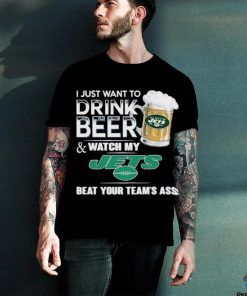 I Just Want To Drink Beer & Watch My New York Jets Beat Your Team Ass Shirt