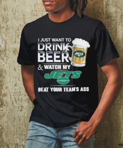 I Just Want To Drink Beer & Watch My New York Jets Beat Your Team Ass Shirt