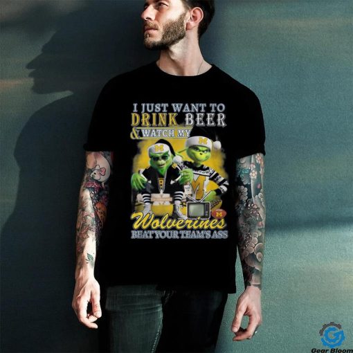 I Just Want To Drink Beer & Watch My Wolverines Beat Your Team’s Ass T Shirt