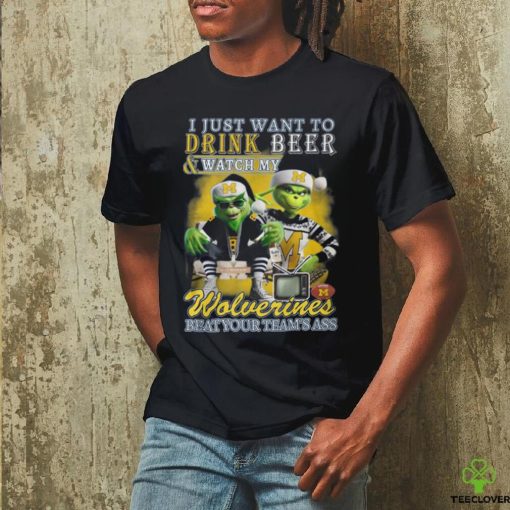 I Just Want To Drink Beer & Watch My Wolverines Beat Your Team’s Ass T Shirt