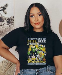 I Just Want To Drink Beer & Watch My Wolverines Beat Your Team’s Ass T Shirt